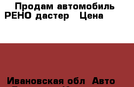 Продам автомобиль РЕНО дастер › Цена ­ 658 000 - Ивановская обл. Авто » Другое   . Ивановская обл.